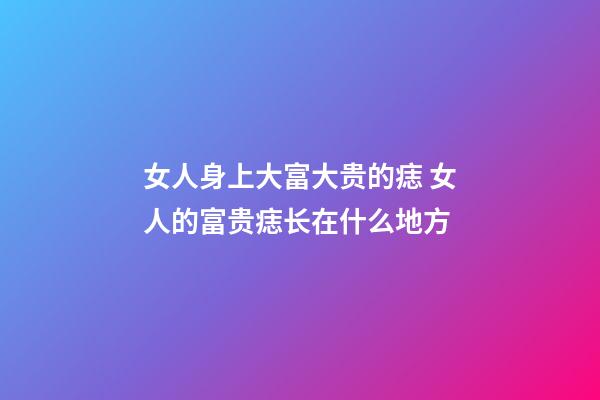 女人身上大富大贵的痣 女人的富贵痣长在什么地方